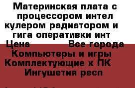 Материнская плата с процессором интел кулером радиатором и 4 гига оперативки инт › Цена ­ 1 000 - Все города Компьютеры и игры » Комплектующие к ПК   . Ингушетия респ.